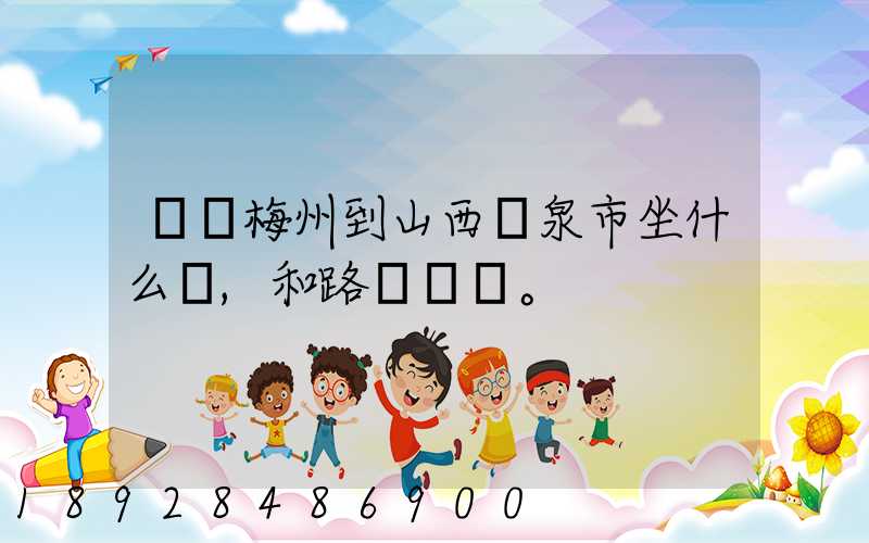 廣東梅州到山西陽泉市坐什么車,和路線。